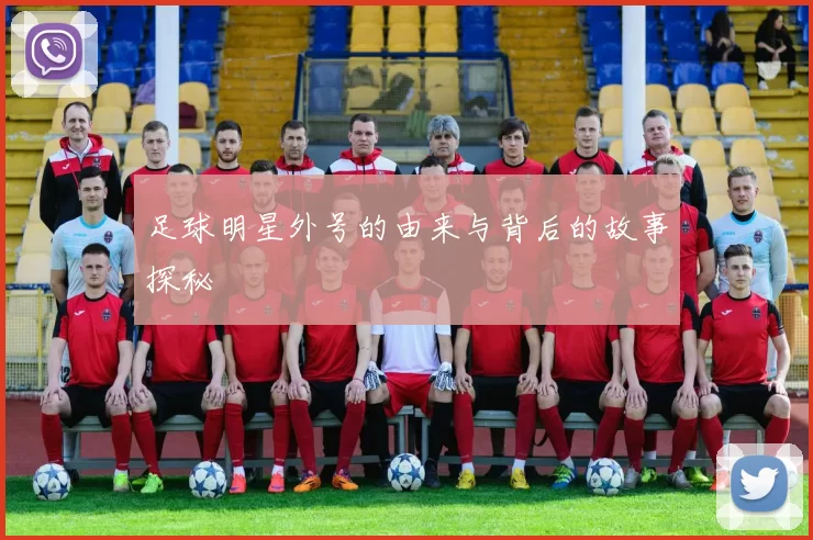 足球明星外号的由来与背后的故事探秘