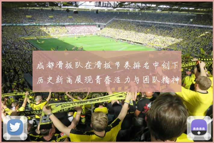 成都滑板队在滑板节奏排名中创下历史新高展现青春活力与团队精神