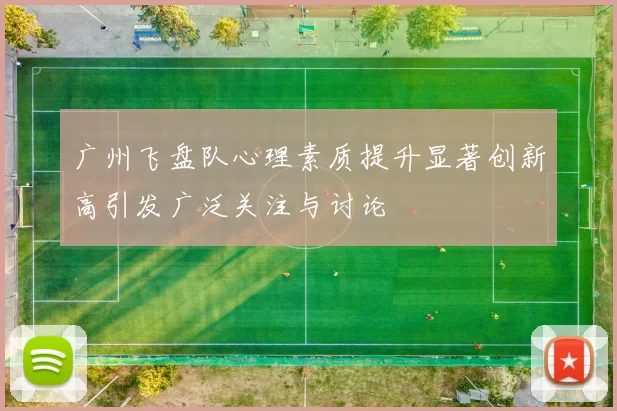 广州飞盘队心理素质提升显著创新高引发广泛关注与讨论