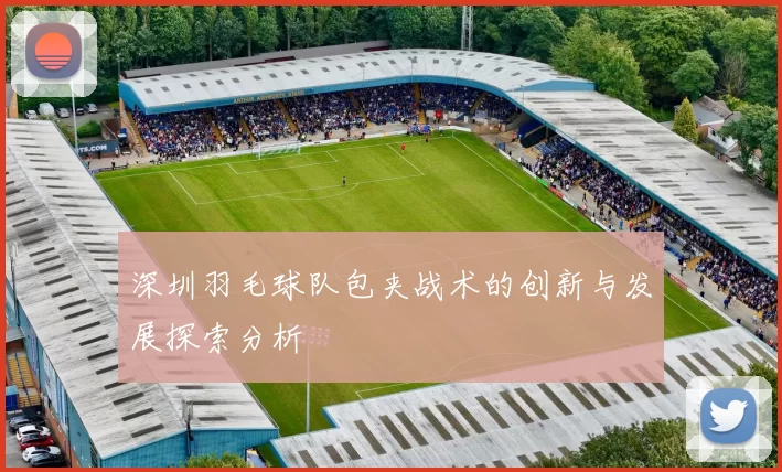 深圳羽毛球队包夹战术的创新与发展探索分析