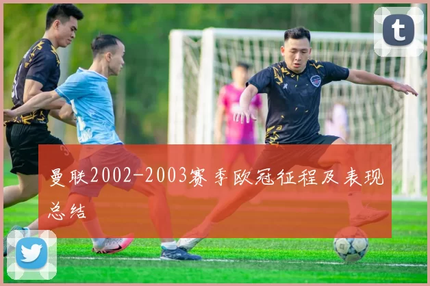 曼联2002-2003赛季欧冠征程及表现总结
