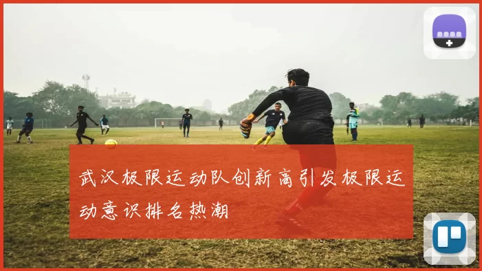 武汉极限运动队创新高引发极限运动意识排名热潮