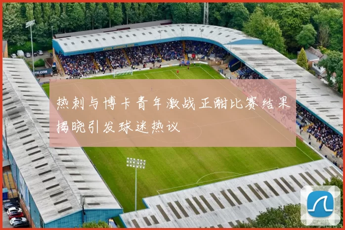 热刺与博卡青年激战正酣比赛结果揭晓引发球迷热议