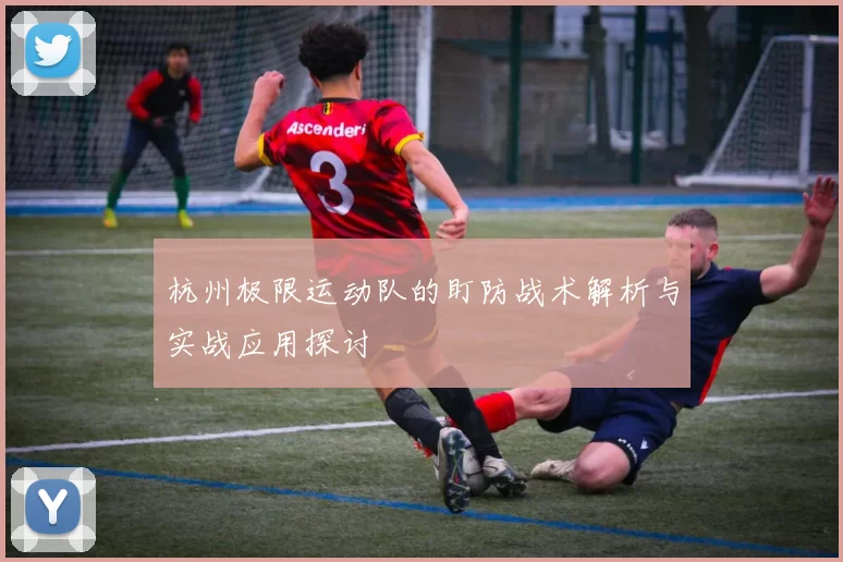 杭州极限运动队的盯防战术解析与实战应用探讨