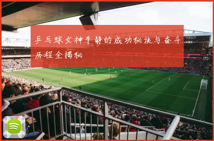 乒乓球女神李静的成功秘诀与奋斗历程全揭秘