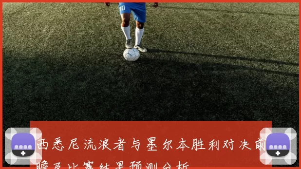 西悉尼流浪者与墨尔本胜利对决前瞻及比赛结果预测分析