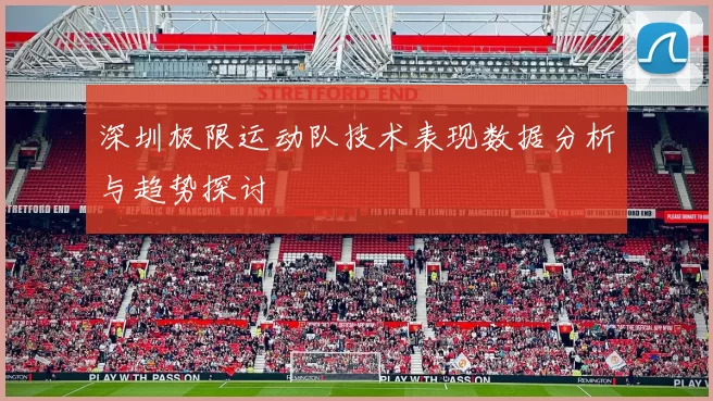 深圳极限运动队技术表现数据分析与趋势探讨
