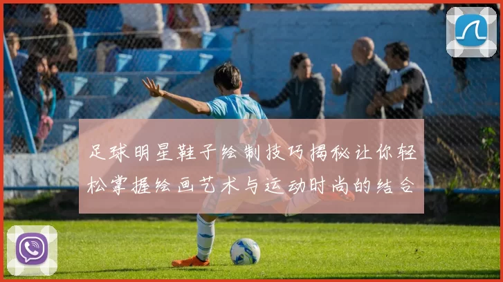 足球明星鞋子绘制技巧揭秘让你轻松掌握绘画艺术与运动时尚的结合