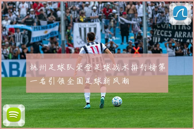 杭州足球队荣登足球战术排行榜第一名引领全国足球新风潮