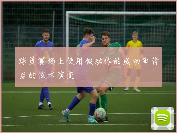 球员赛场上使用假动作的成功率背后的技术演变