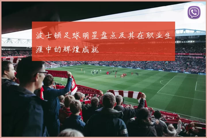 波士顿足球明星盘点及其在职业生涯中的辉煌成就