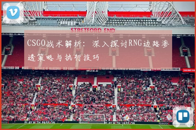 CSGO战术解析：深入探讨RNG边路渗透策略与执行技巧