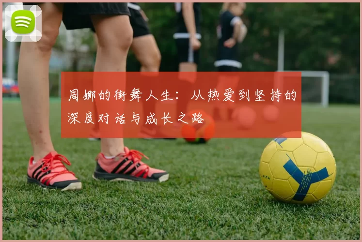 周娜的街舞人生：从热爱到坚持的深度对话与成长之路